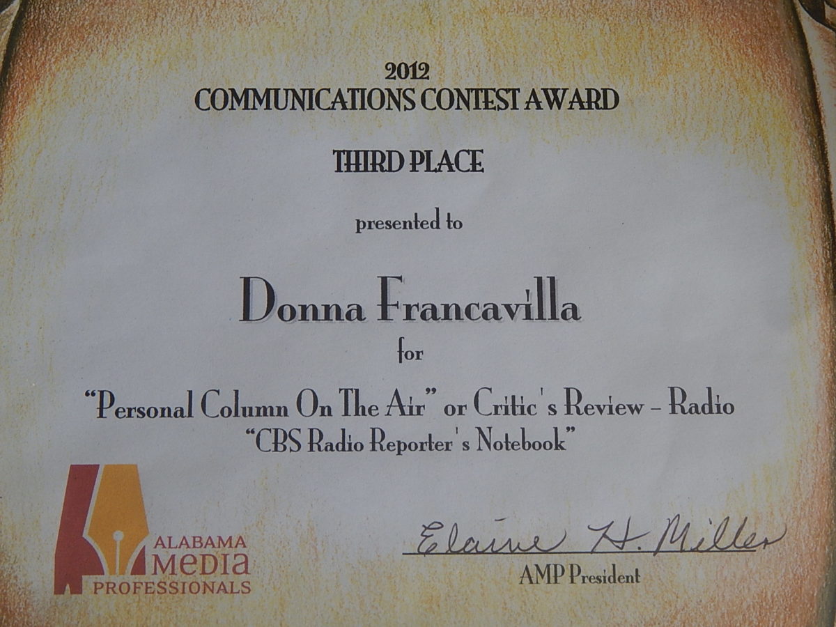 2012 Alabama Media Professionals Communications Contest Award – State Award – Third Place presented to Donna Francavilla for “Personal Column On The Air” or Critic’s Review – Radio “CBS Radio Reporter’s Notebook”
